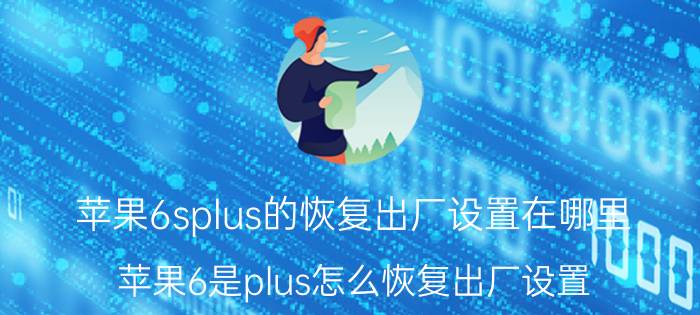 苹果6splus的恢复出厂设置在哪里 苹果6是plus怎么恢复出厂设置？